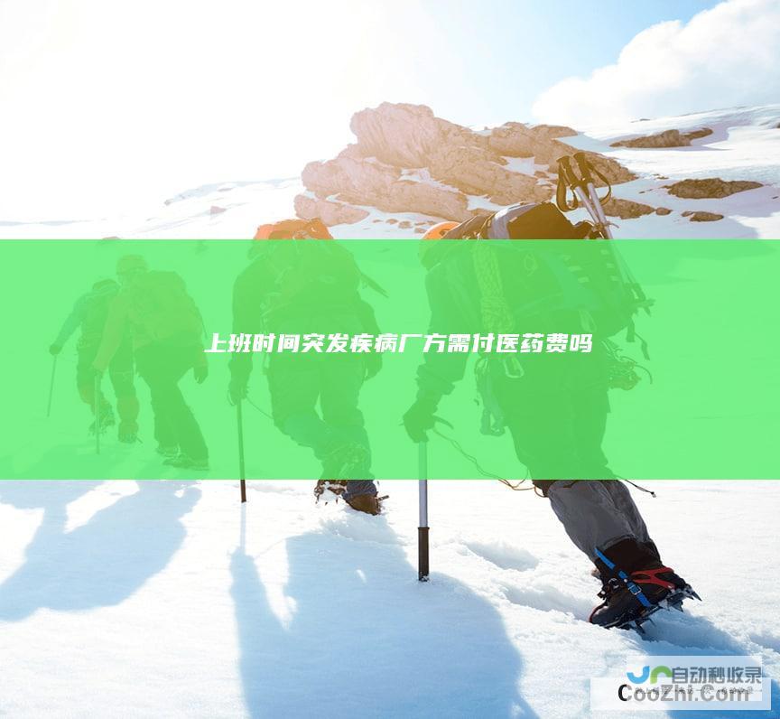 上班时间突发疾病厂方需付医药费吗