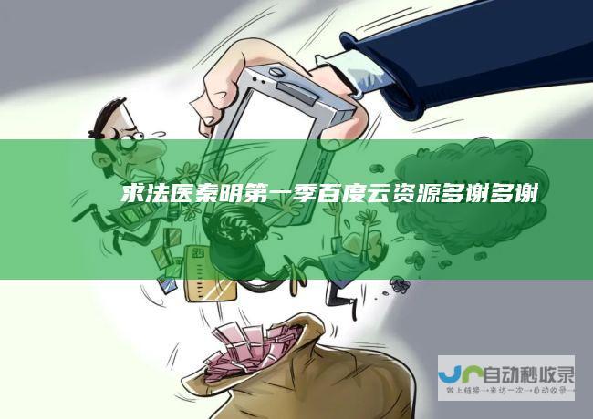 求法医秦明第一季百度云资源多谢多谢